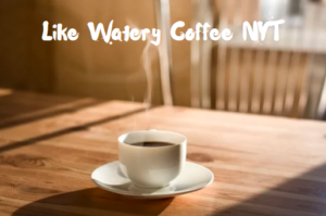 Like Watery Coffee NYT