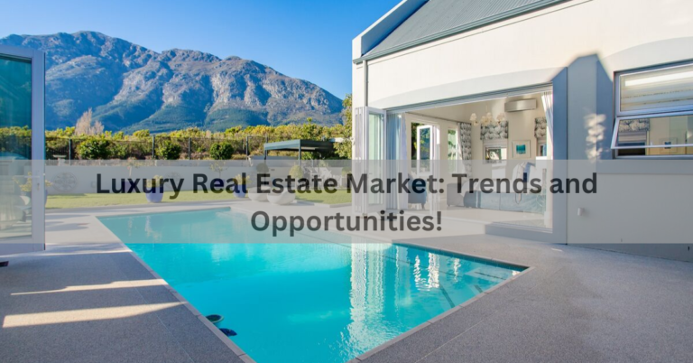 Luxury Real Estate Market: Trends and Opportunities!